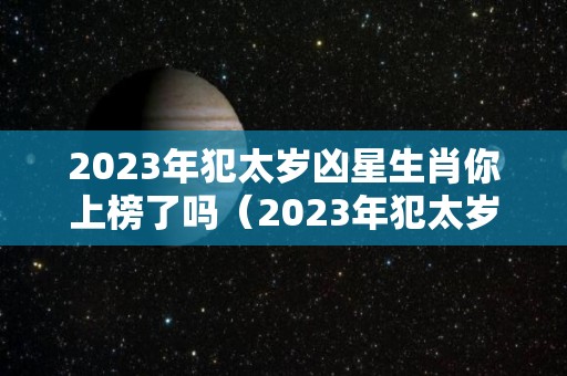 2023年犯太岁凶星生肖你上榜了吗（2023年犯太岁的有）