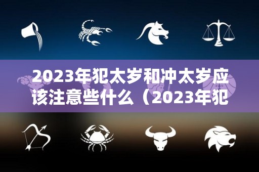 2023年犯太岁和冲太岁应该注意些什么（2023年犯太岁如何化解）
