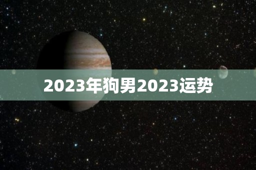 2023年狗男2023运势
