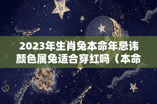 2023年生肖兔本命年忌讳颜色属兔适合穿红吗（本命年属兔穿衣服什么颜色）