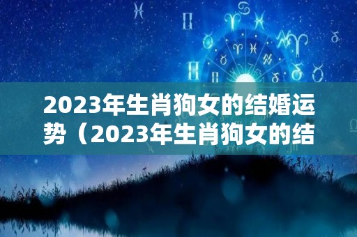 2023年生肖狗女的结婚运势（2023年生肖狗女的结婚运势怎么样）