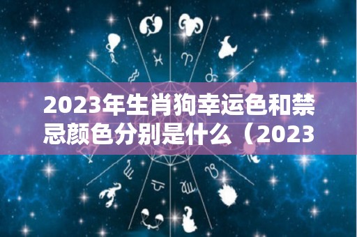 2023年生肖狗幸运色和禁忌颜色分别是什么（2023年属狗人的运势如何）