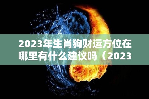 2023年生肖狗财运方位在哪里有什么建议吗（2023年属狗财运）