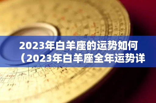 2023年白羊座的运势如何（2023年白羊座全年运势详解）