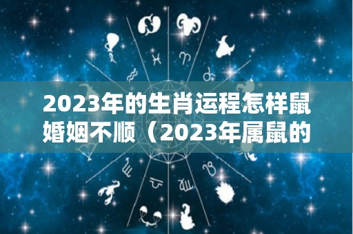 2023年的生肖运程怎样鼠婚姻不顺（2023年属鼠的命运）