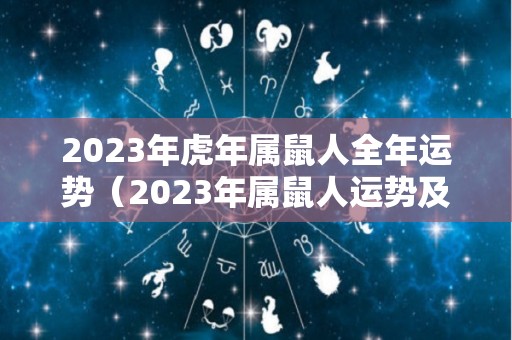 2023年虎年属鼠人全年运势（2023年属鼠人运势及运程每月运程）