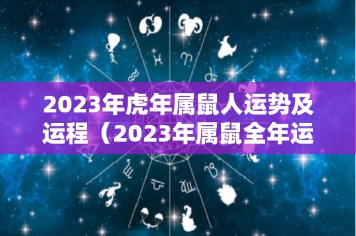 2023年虎年属鼠人运势及运程（2023年属鼠全年运势如何）