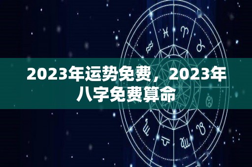 2023年运势免费，2023年八字免费算命