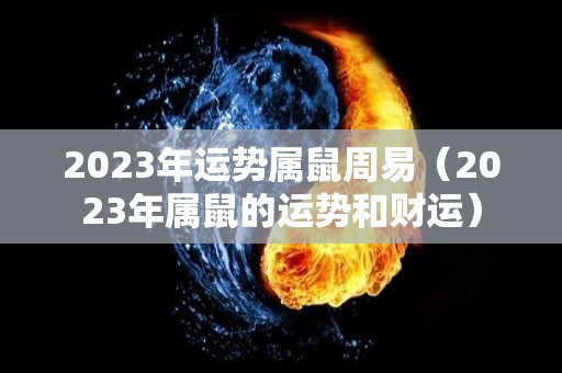 2023年运势属鼠周易（2023年属鼠的运势和财运）