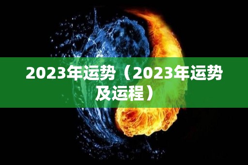 2023年运势（2023年运势及运程）