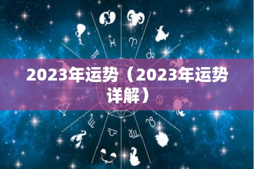 2023年运势（2023年运势详解）