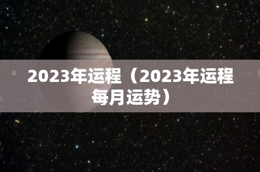 2023年运程（2023年运程每月运势）