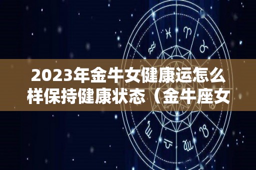 2023年金牛女健康运怎么样保持健康状态（金牛座女健康运势）