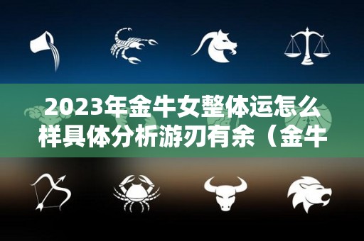 2023年金牛女整体运怎么样具体分析游刃有余（金牛女未来3年）