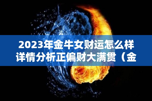 2023年金牛女财运怎么样详情分析正偏财大满贯（金牛女 2021）