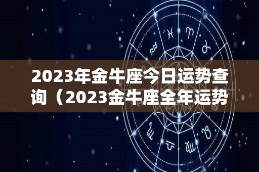 2023年金牛座今日运势查询（2023金牛座全年运势）