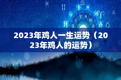 2023年鸡人一生运势（2023年鸡人的运势）