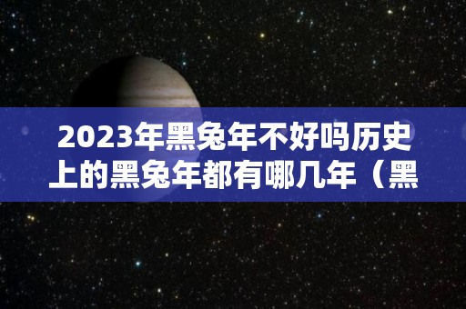 2023年黑兔年不好吗历史上的黑兔年都有哪几年（黑兔年好还是不好）