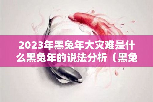 2023年黑兔年大灾难是什么黑兔年的说法分析（黑兔年会发生什么）