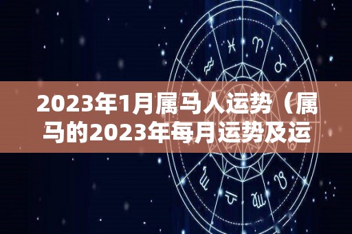 2023年1月属马人运势（属马的2023年每月运势及运程）