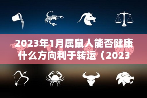 2023年1月属鼠人能否健康什么方向利于转运（2023属鼠命运怎样）