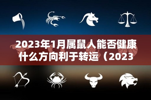 2023年1月属鼠人能否健康什么方向利于转运（2023年属鼠人的全年每月）