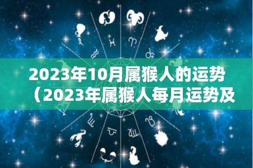 2023年10月属猴人的运势（2023年属猴人每月运势及运程）