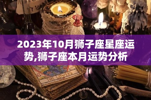 2023年10月狮子座星座运势,狮子座本月运势分析
