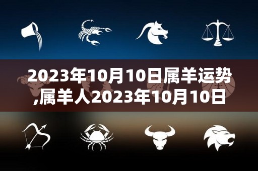 2023年10月10日属羊运势,属羊人2023年10月10日运势