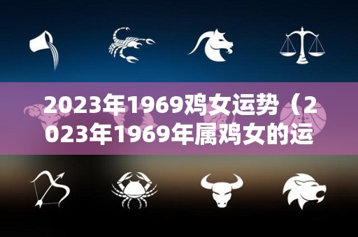 2023年1969鸡女运势（2023年1969年属鸡女的运势）