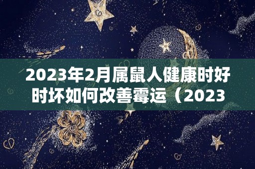 2023年2月属鼠人健康时好时坏如何改善霉运（2023年属鼠的命运）