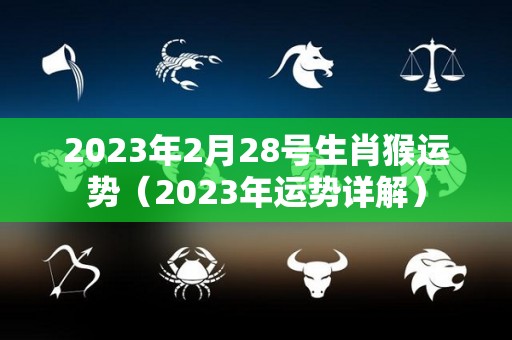 2023年2月28号生肖猴运势（2023年运势详解）