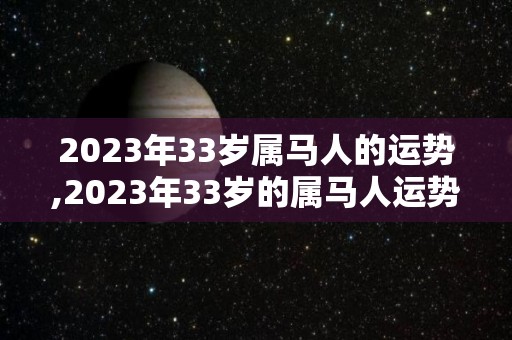2023年33岁属马人的运势,2023年33岁的属马人运势