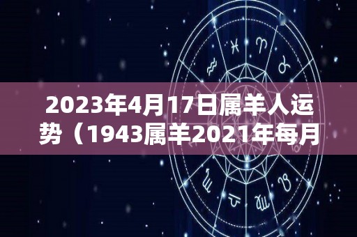 2023年4月17日属羊人运势（1943属羊2021年每月）
