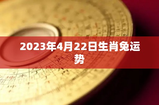 2023年4月22日生肖兔运势