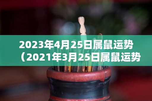 2023年4月25日属鼠运势（2021年3月25日属鼠运势）