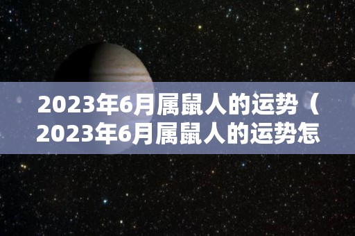 2023年6月属鼠人的运势（2023年6月属鼠人的运势怎么样）
