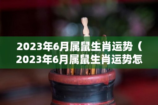2023年6月属鼠生肖运势（2023年6月属鼠生肖运势怎么样）