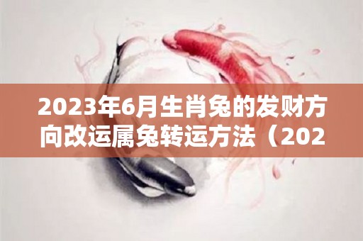 2023年6月生肖兔的发财方向改运属兔转运方法（2023年属兔月份命运）