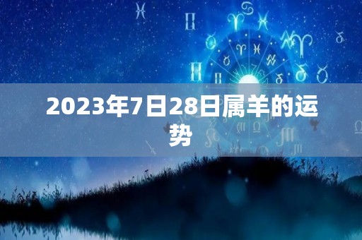 2023年7日28日属羊的运势