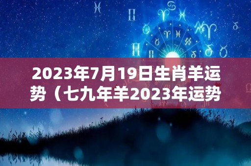2023年7月19日生肖羊运势（七九年羊2023年运势）