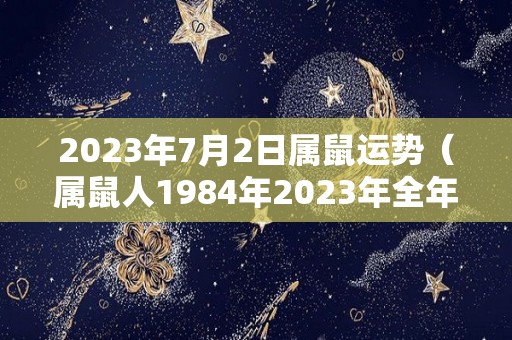 2023年7月2日属鼠运势（属鼠人1984年2023年全年运势运程）