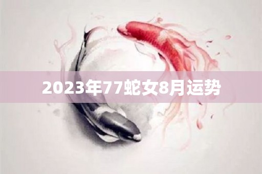 2023年77蛇女8月运势
