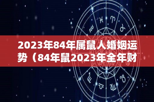 2023年84年属鼠人婚姻运势（84年鼠2023年全年财运）