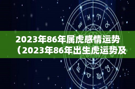 2023年86年属虎感情运势（2023年86年出生虎运势及破解）
