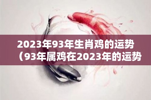2023年93年生肖鸡的运势（93年属鸡在2023年的运势）
