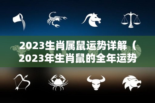 2023生肖属鼠运势详解（2023年生肖鼠的全年运势）