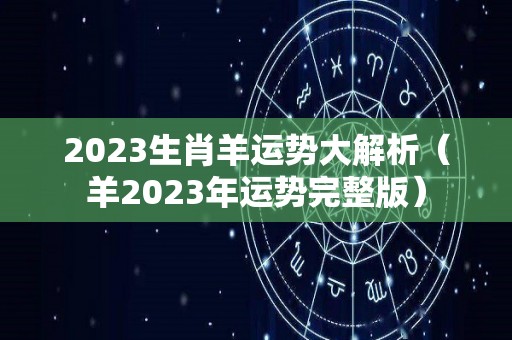 2023生肖羊运势大解析（羊2023年运势完整版）
