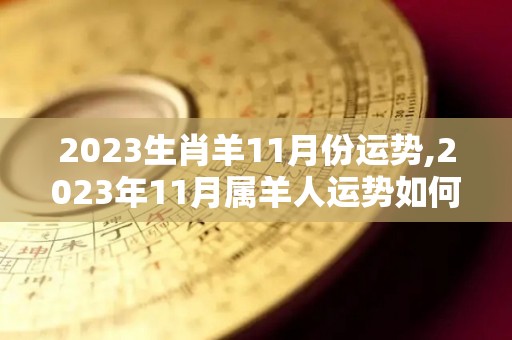 2023生肖羊11月份运势,2023年11月属羊人运势如何？
