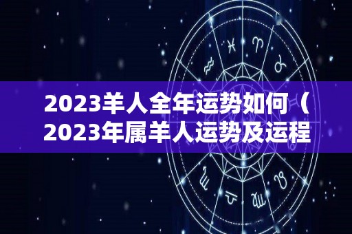 2023羊人全年运势如何（2023年属羊人运势及运程）